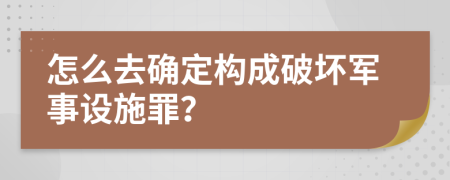 怎么去确定构成破坏军事设施罪？