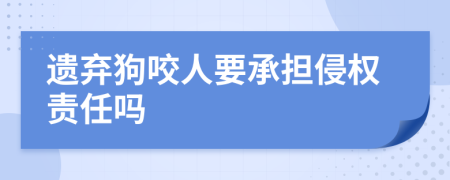 遗弃狗咬人要承担侵权责任吗