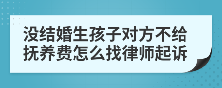 没结婚生孩子对方不给抚养费怎么找律师起诉