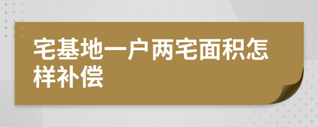宅基地一户两宅面积怎样补偿