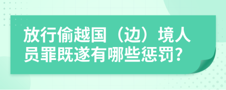 放行偷越国（边）境人员罪既遂有哪些惩罚?