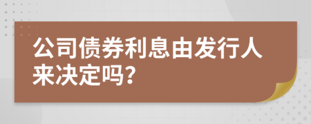 公司债券利息由发行人来决定吗？