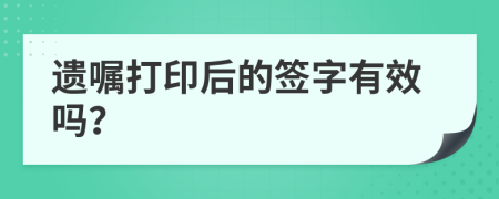 遗嘱打印后的签字有效吗？