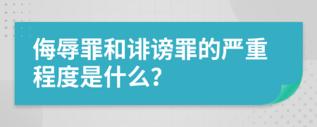 侮辱罪和诽谤罪的严重程度是什么？