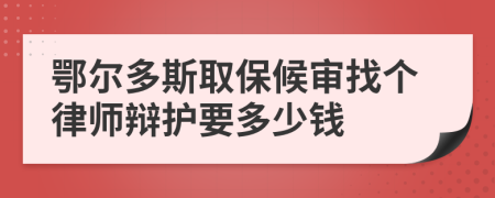 鄂尔多斯取保候审找个律师辩护要多少钱