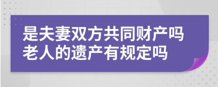 是夫妻双方共同财产吗老人的遗产有规定吗