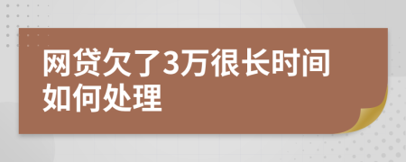 网贷欠了3万很长时间如何处理
