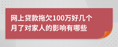 网上贷款拖欠100万好几个月了对家人的影响有哪些