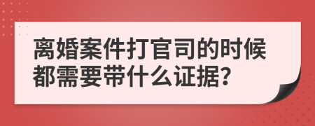 离婚案件打官司的时候都需要带什么证据？