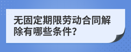 无固定期限劳动合同解除有哪些条件？