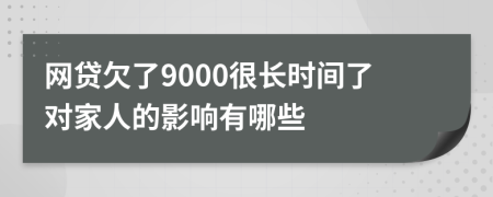 网贷欠了9000很长时间了对家人的影响有哪些