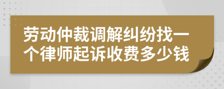 劳动仲裁调解纠纷找一个律师起诉收费多少钱