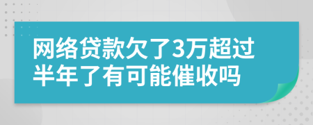 网络贷款欠了3万超过半年了有可能催收吗