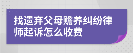 找遗弃父母赡养纠纷律师起诉怎么收费