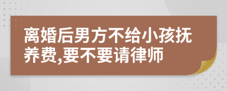 离婚后男方不给小孩抚养费,要不要请律师