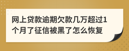 网上贷款逾期欠款几万超过1个月了征信被黑了怎么恢复