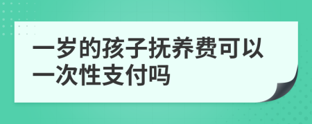 一岁的孩子抚养费可以一次性支付吗