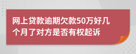 网上贷款逾期欠款50万好几个月了对方是否有权起诉