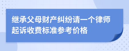 继承父母财产纠纷请一个律师起诉收费标准参考价格