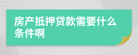 房产抵押贷款需要什么条件啊