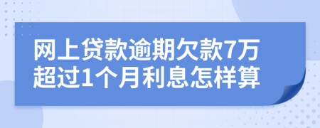 网上贷款逾期欠款7万超过1个月利息怎样算