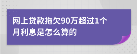 网上贷款拖欠90万超过1个月利息是怎么算的