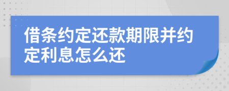 借条约定还款期限并约定利息怎么还