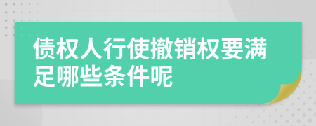债权人行使撤销权要满足哪些条件呢
