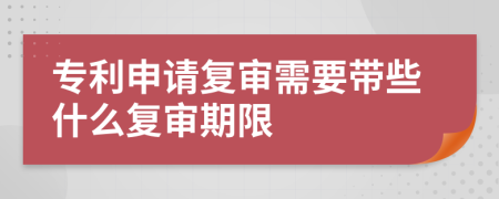 专利申请复审需要带些什么复审期限