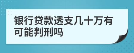 银行贷款透支几十万有可能判刑吗