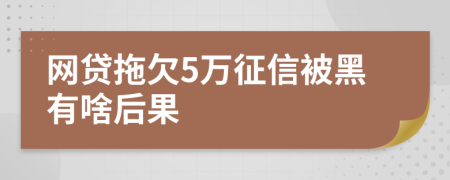 网贷拖欠5万征信被黑有啥后果