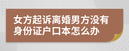 女方起诉离婚男方没有身份证户口本怎么办