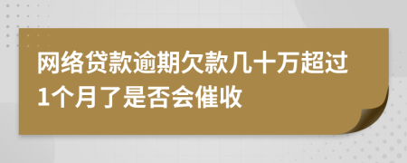 网络贷款逾期欠款几十万超过1个月了是否会催收