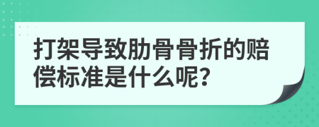 打架导致肋骨骨折的赔偿标准是什么呢？