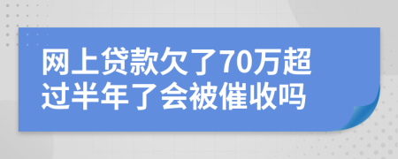 网上贷款欠了70万超过半年了会被催收吗