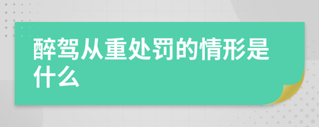 醉驾从重处罚的情形是什么