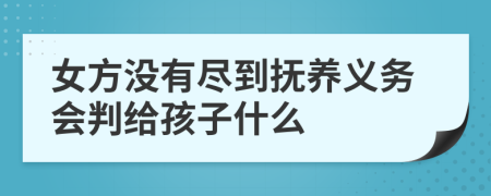 女方没有尽到抚养义务会判给孩子什么