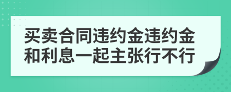 买卖合同违约金违约金和利息一起主张行不行