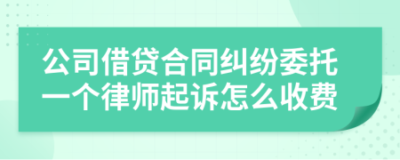 公司借贷合同纠纷委托一个律师起诉怎么收费