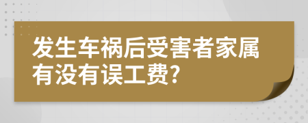 发生车祸后受害者家属有没有误工费?