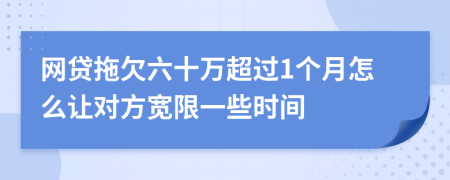 网贷拖欠六十万超过1个月怎么让对方宽限一些时间