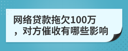 网络贷款拖欠100万，对方催收有哪些影响