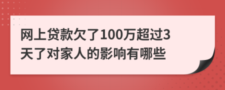 网上贷款欠了100万超过3天了对家人的影响有哪些