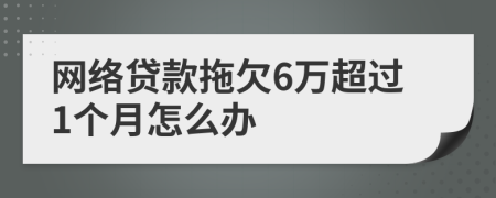 网络贷款拖欠6万超过1个月怎么办