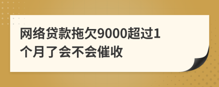 网络贷款拖欠9000超过1个月了会不会催收