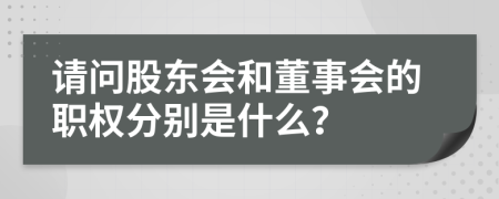 请问股东会和董事会的职权分别是什么？