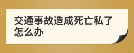 交通事故造成死亡私了怎么办