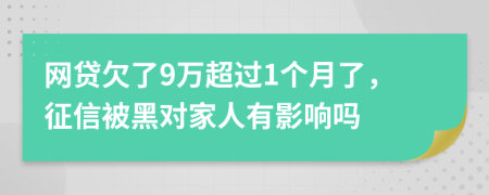 网贷欠了9万超过1个月了，征信被黑对家人有影响吗
