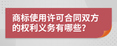 商标使用许可合同双方的权利义务有哪些？