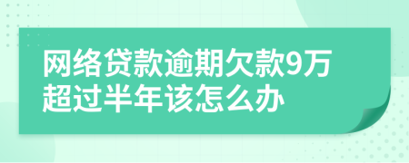 网络贷款逾期欠款9万超过半年该怎么办